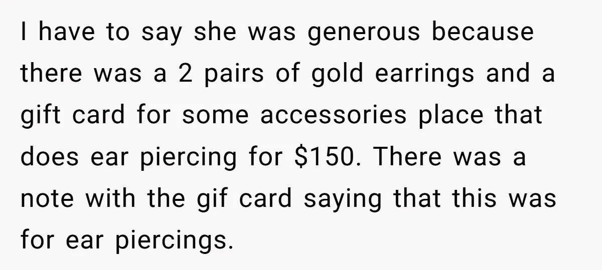 I have to say she was generous because there was a 2 pairs of gold earrings and a gift card for some accessories place that does ear piercing for $150....