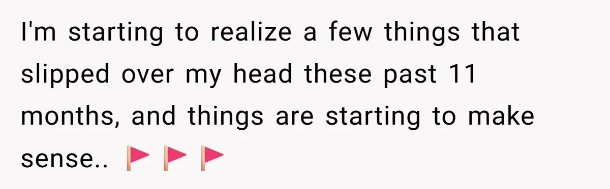I'm starting to realize a few things that slipped over my head these past 11 months, and things are starting to make sense.. 🚩🚩🚩