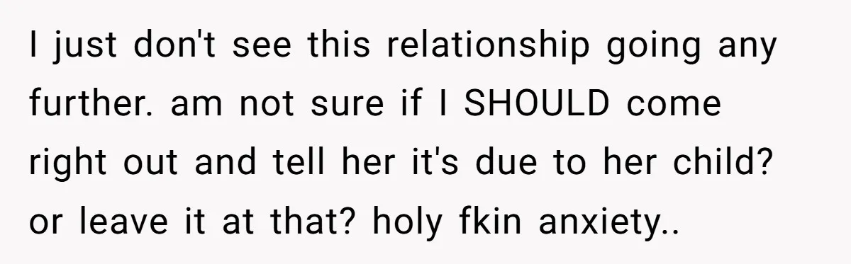 I just don't see this relationship going any further. am not sure if I SHOULD come right out and tell her it's due to her child? or leave it at...