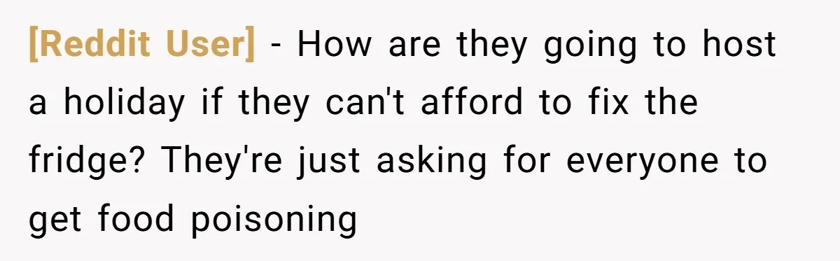 [Reddit User] − How are they going to host a holiday if they can't afford to fix the fridge? They're just asking for everyone to get food poisoning