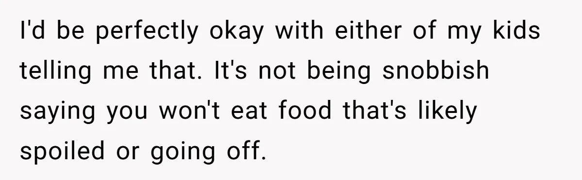 I'd be perfectly okay with either of my kids telling me that. It's not being snobbish saying you won't eat food that's likely spoiled or going off.