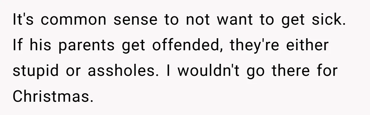 It's common sense to not want to get sick. If his parents get offended, they're either stupid or assholes. I wouldn't go there for Christmas.