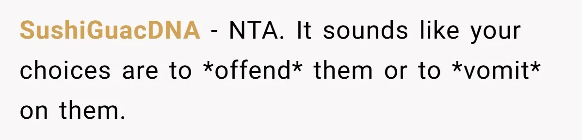 SushiGuacDNA − NTA. It sounds like your choices are to *offend* them or to *vomit* on them.