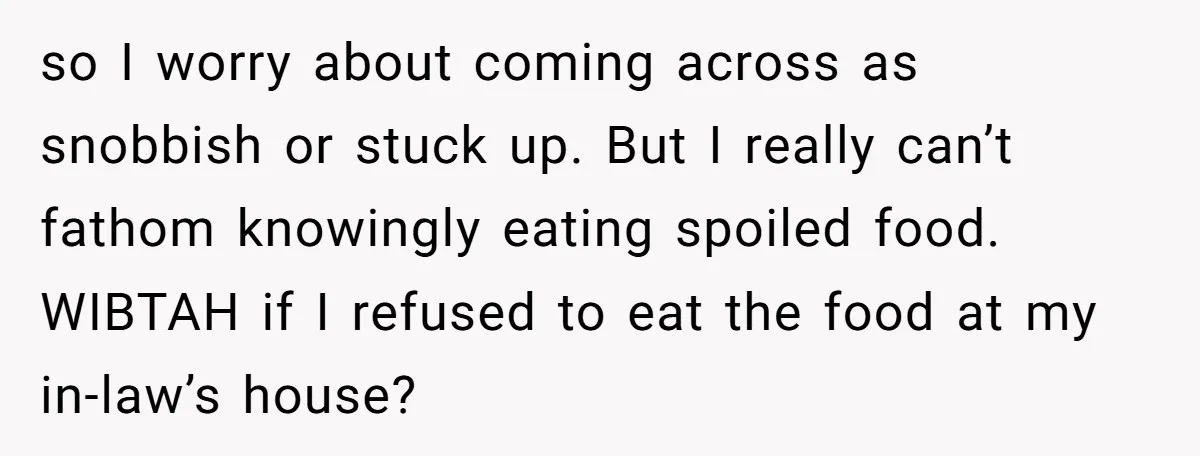 so I worry about coming across as snobbish or stuck up. But I really can’t fathom knowingly eating spoiled food. WIBTAH if I refused to eat the food at my...