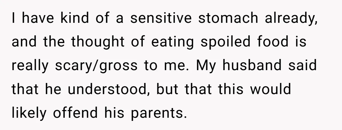 I have kind of a sensitive stomach already, and the thought of eating spoiled food is really scary/gross to me. My husband said that he understood, but that this would...