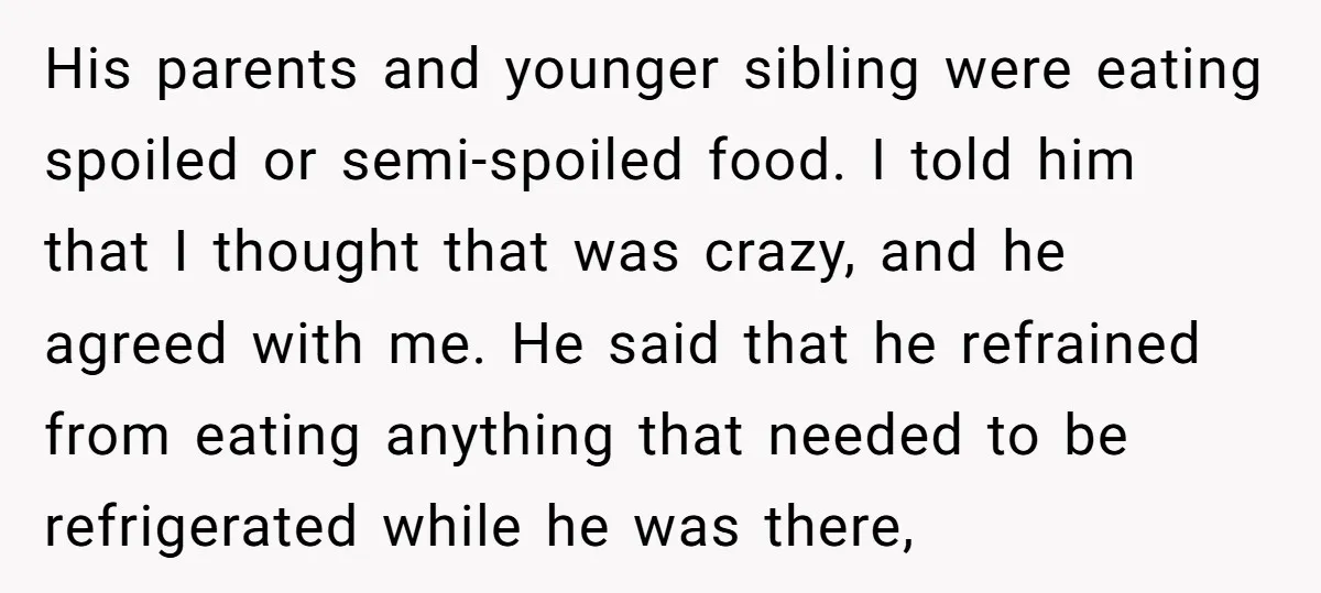 His parents and younger sibling were eating spoiled or semi-spoiled food. I told him that I thought that was crazy, and he agreed with me. He said that he refrained...