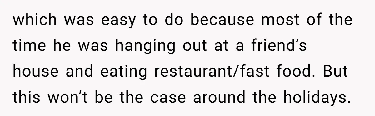 which was easy to do because most of the time he was hanging out at a friend’s house and eating restaurant/fast food. But this won’t be the case around the...