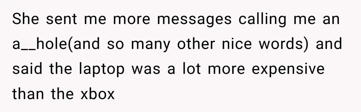 She sent me more messages calling me an a__hole(and so many other nice words) and said the laptop was a lot more expensive than the xbox