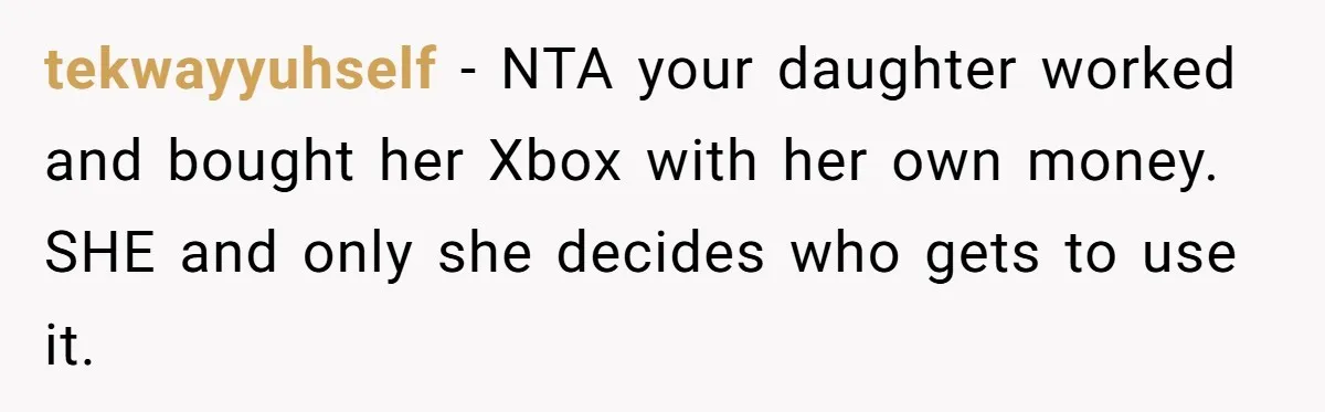 tekwayyuhself − NTA your daughter worked and bought her Xbox with her own money. SHE and only she decides who gets to use it.