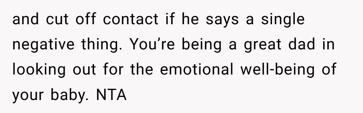 and cut off contact if he says a single negative thing. You’re being a great dad in looking out for the emotional well-being of your baby. NTA