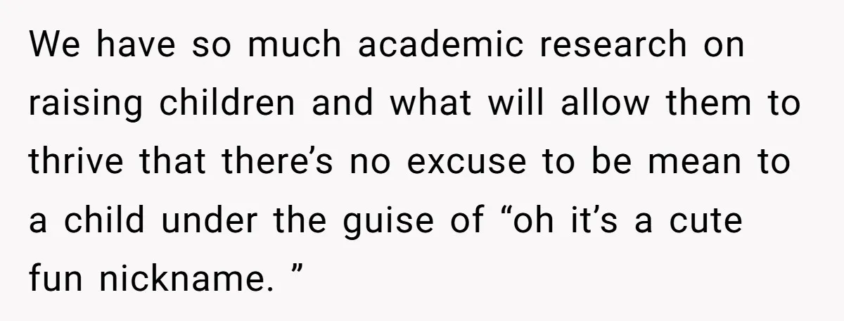 We have so much academic research on raising children and what will allow them to thrive that there’s no excuse to be mean to a child under the guise of...