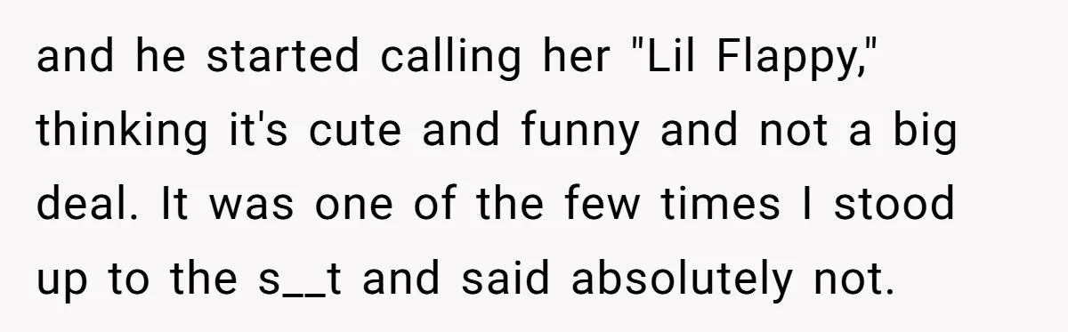and he started calling her "Lil Flappy," thinking it's cute and funny and not a big deal. It was one of the few times I stood up to the s__t...
