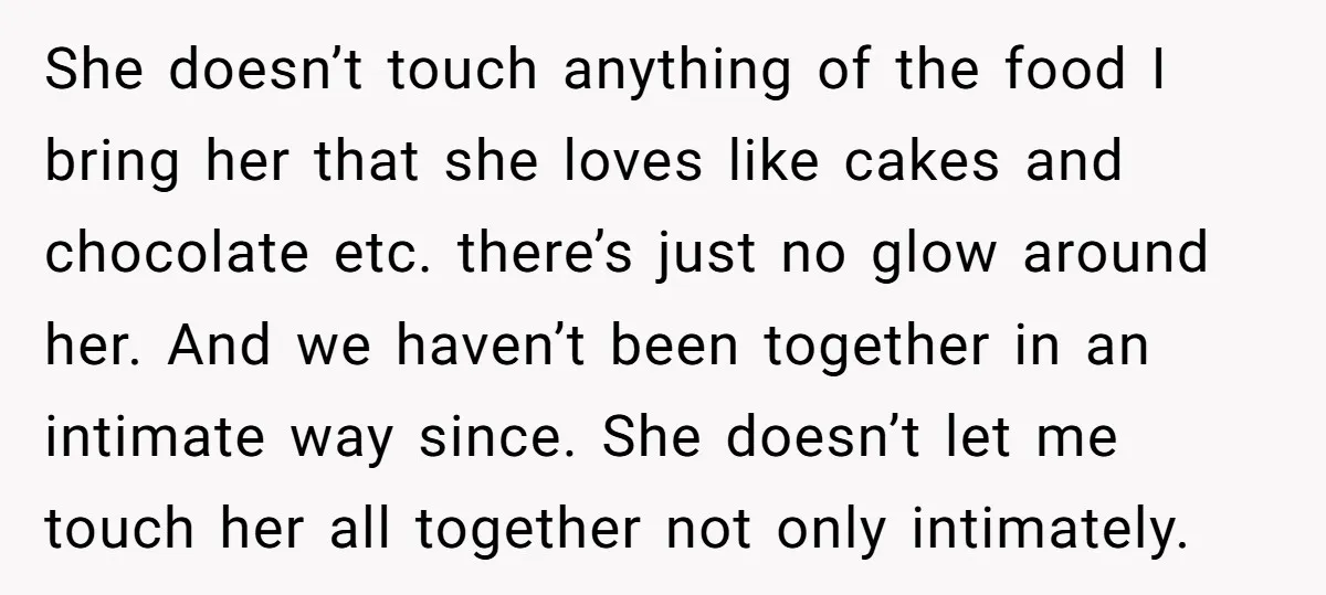 She doesn’t touch anything of the food I bring her that she loves like cakes and chocolate etc. there’s just no glow around her. And we haven’t been together in...