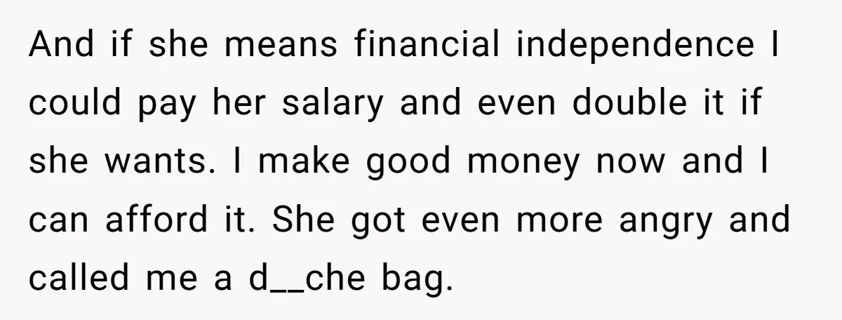 And if she means financial independence I could pay her salary and even double it if she wants. I make good money now and I can afford it. She got...
