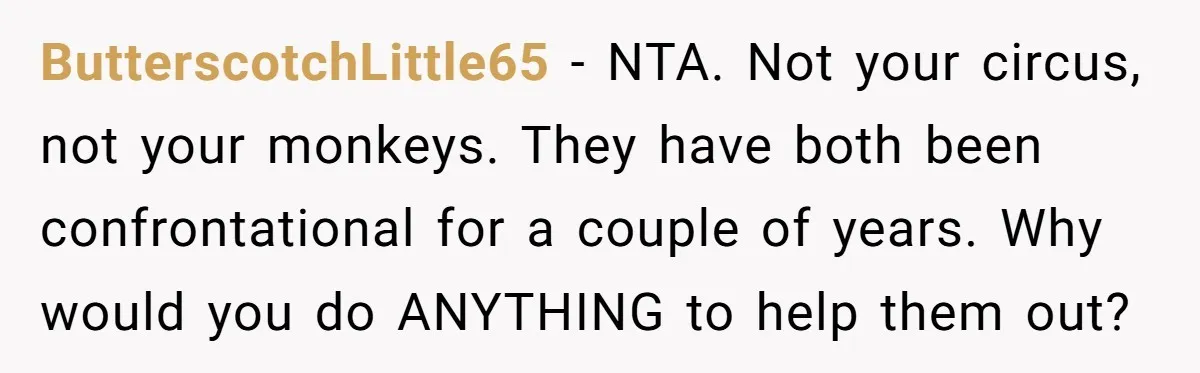 ButterscotchLittle65 − NTA. Not your circus, not your monkeys. They have both been confrontational for a couple of years. Why would you do ANYTHING to help them out?