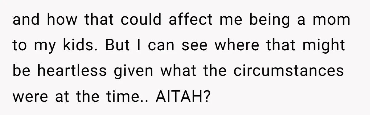 and how that could affect me being a mom to my kids. But I can see where that might be heartless given what the circumstances were at the time.. AITAH?
