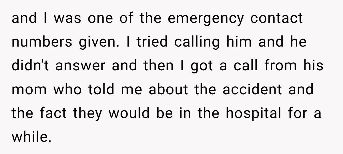 and I was one of the emergency contact numbers given. I tried calling him and he didn't answer and then I got a call from his mom who told me...