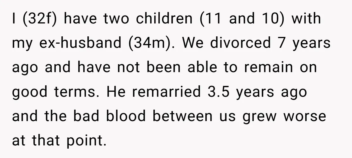 I (32f) have two children (11 and 10) with my ex-husband (34m). We divorced 7 years ago and have not been able to remain on good terms. He remarried 3.5...
