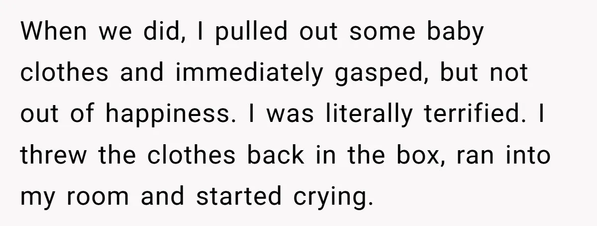 When we did, I pulled out some baby clothes and immediately gasped, but not out of happiness. I was literally terrified. I threw the clothes back in the box, ran...