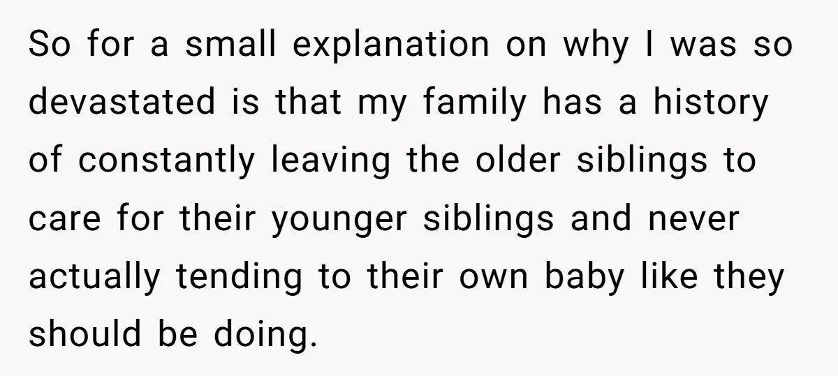 So for a small explanation on why I was so devastated is that my family has a history of constantly leaving the older siblings to care for their younger siblings...