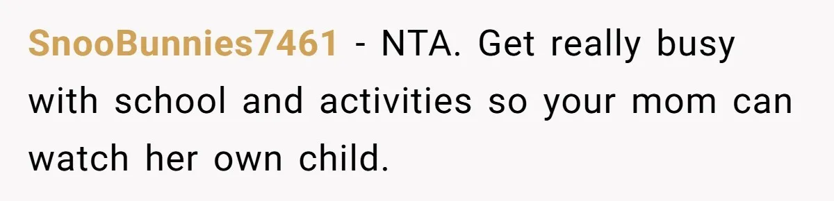 SnooBunnies7461 − NTA. Get really busy with school and activities so your mom can watch her own child.
