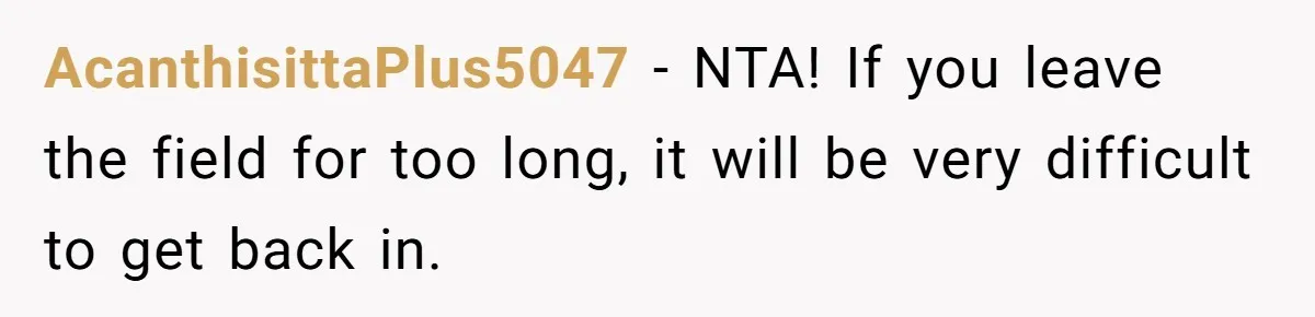 AcanthisittaPlus5047 − NTA! If you leave the field for too long, it will be very difficult to get back in.