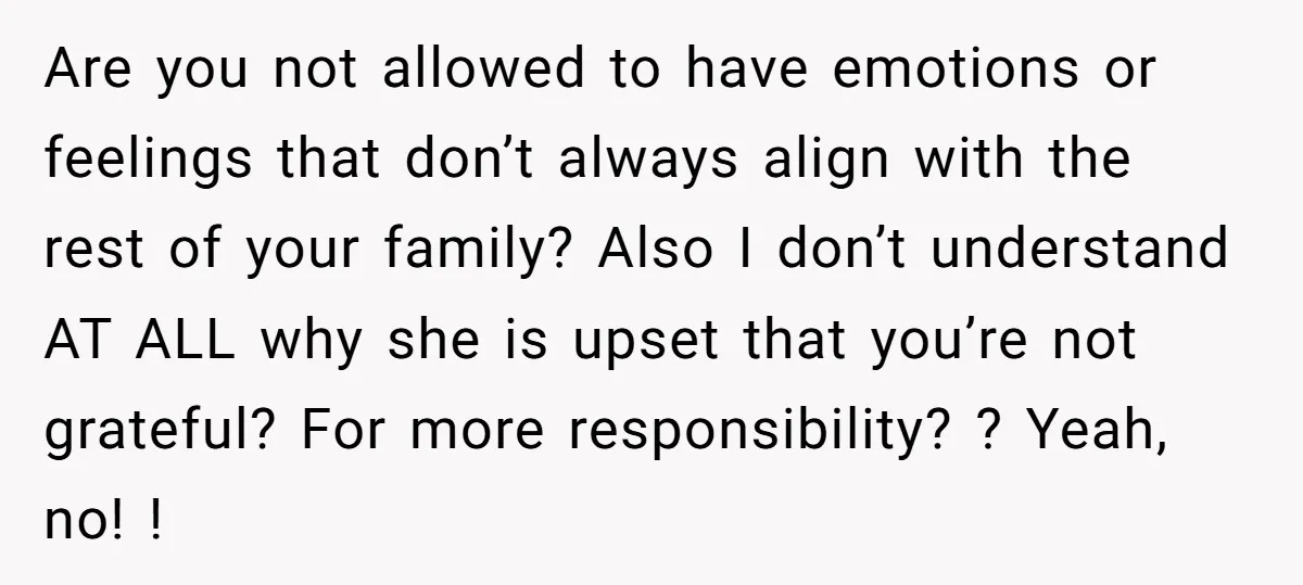 Are you not allowed to have emotions or feelings that don’t always align with the rest of your family? Also I don’t understand AT ALL why she is upset that...
