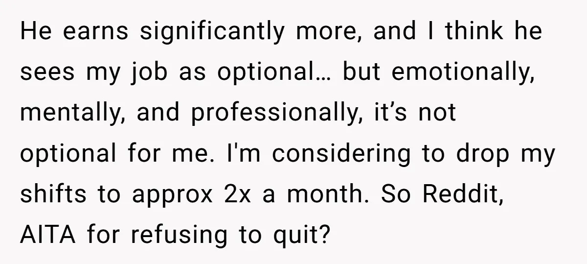 He earns significantly more, and I think he sees my job as optional… but emotionally, mentally, and professionally, it’s not optional for me. I'm considering to drop my shifts to...