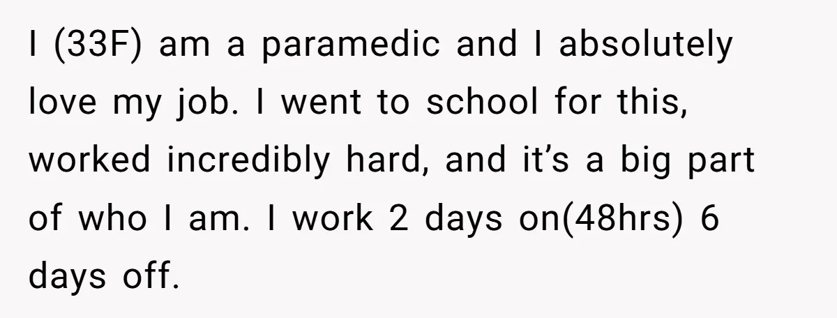 I (33F) am a paramedic and I absolutely love my job. I went to school for this, worked incredibly hard, and it’s a big part of who I am. I...