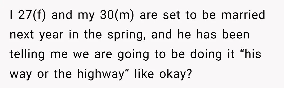 I 27(f) and my 30(m) are set to be married next year in the spring, and he has been telling me we are going to be doing it “his way...