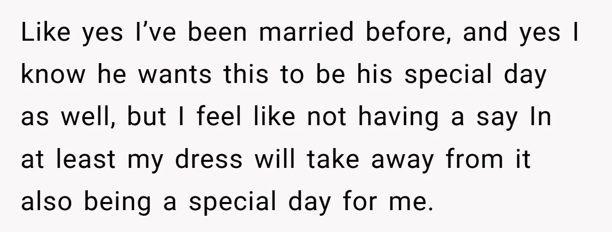 Like yes I’ve been married before, and yes I know he wants this to be his special day as well, but I feel like not having a say In at...