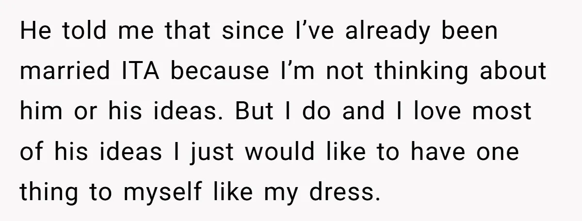 He told me that since I’ve already been married ITA because I’m not thinking about him or his ideas. But I do and I love most of his ideas I...