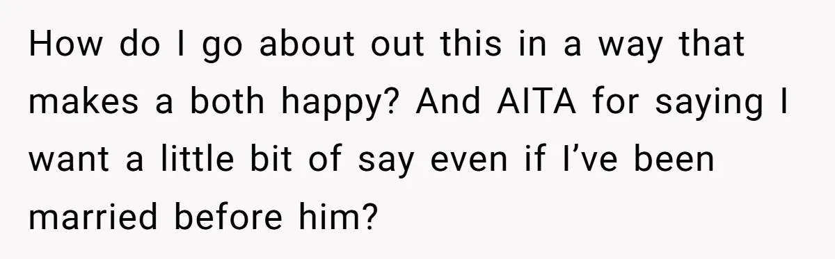 How do I go about out this in a way that makes a both happy? And AITA for saying I want a little bit of say even if I’ve been...