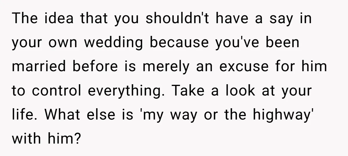 The idea that you shouldn't have a say in your own wedding because you've been married before is merely an excuse for him to control everything. Take a look at...