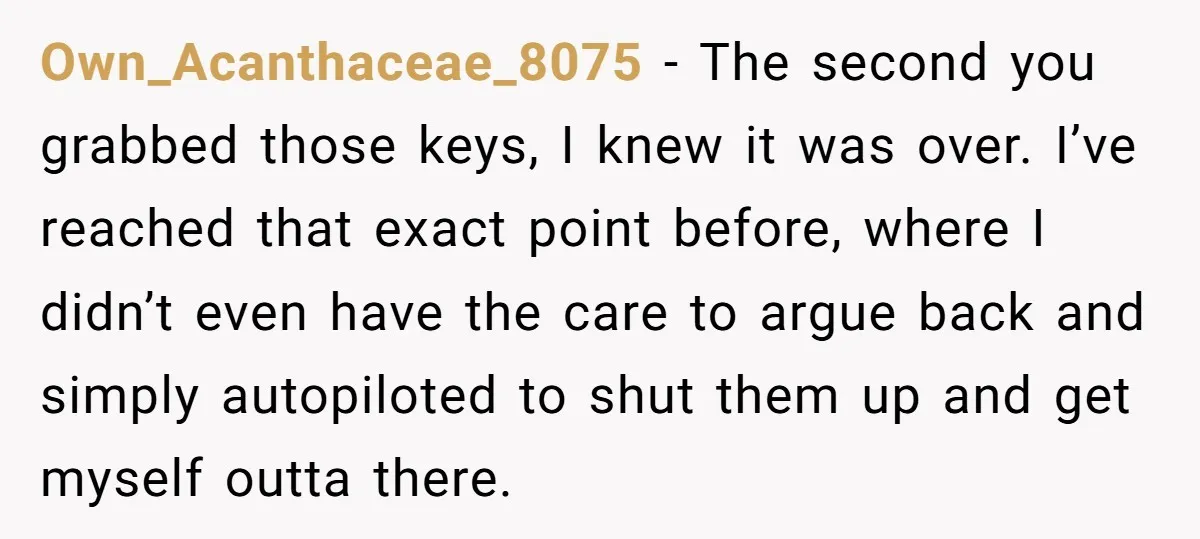Own_Acanthaceae_8075 − The second you grabbed those keys, I knew it was over. I’ve reached that exact point before, where I didn’t even have the care to argue back and...
