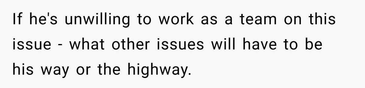 If he's unwilling to work as a team on this issue - what other issues will have to be his way or the highway.