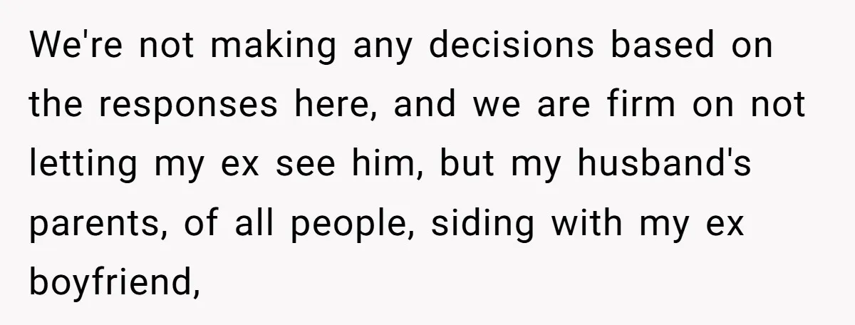 We're not making any decisions based on the responses here, and we are firm on not letting my ex see him, but my husband's parents, of all people, siding with...