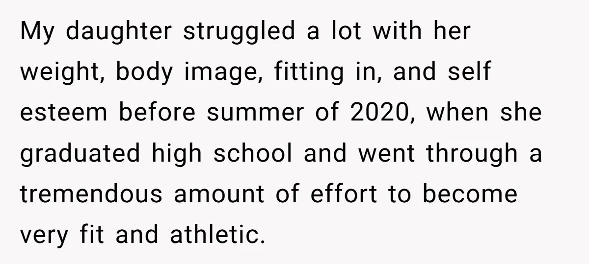 My daughter struggled a lot with her weight, body image, fitting in, and self esteem before summer of 2020, when she graduated high school and went through a tremendous amount...