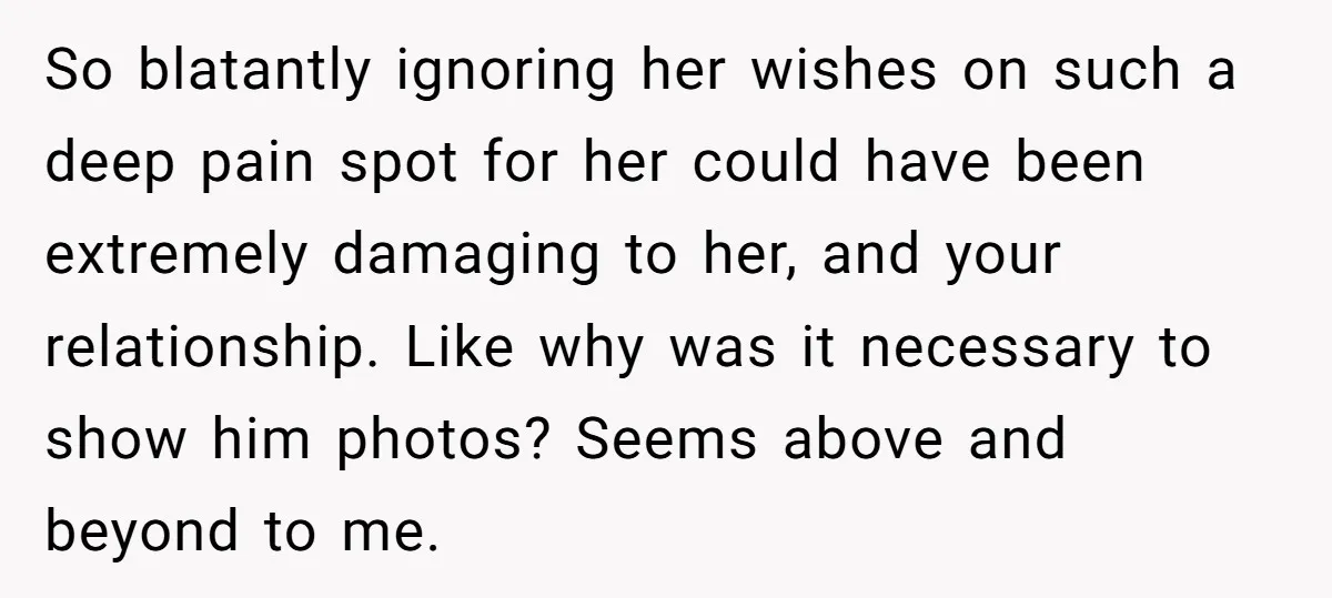 So blatantly ignoring her wishes on such a deep pain spot for her could have been extremely damaging to her, and your relationship. Like why was it necessary to show...