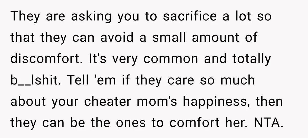 They are asking you to sacrifice a lot so that they can avoid a small amount of discomfort. It's very common and totally b__lshit. Tell 'em if they care so...