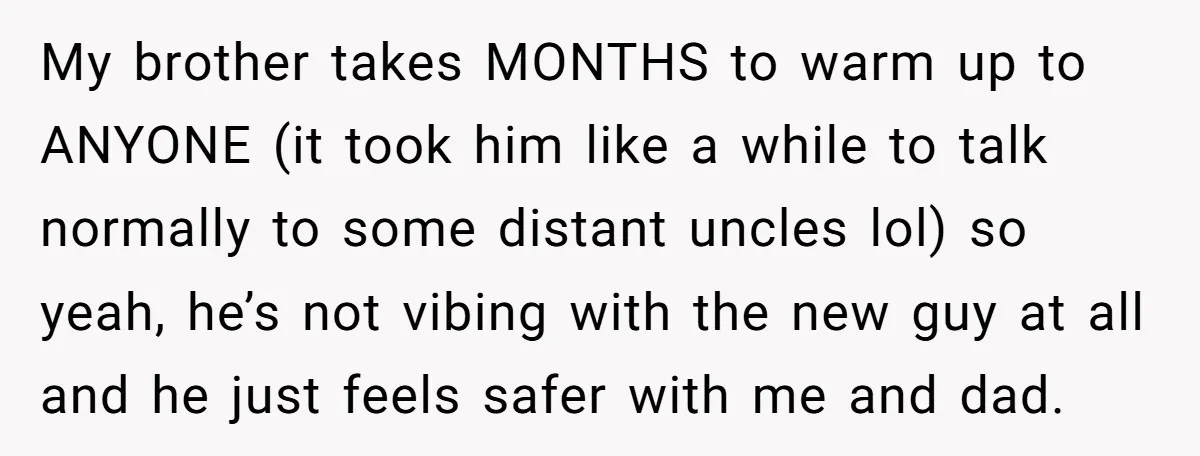 My brother takes MONTHS to warm up to ANYONE (it took him like a while to talk normally to some distant uncles lol) so yeah, he’s not vibing with the...
