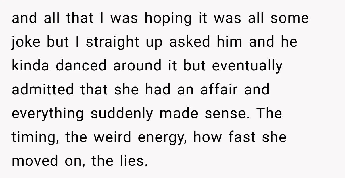 and all that I was hoping it was all some joke but I straight up asked him and he kinda danced around it but eventually admitted that she had an...