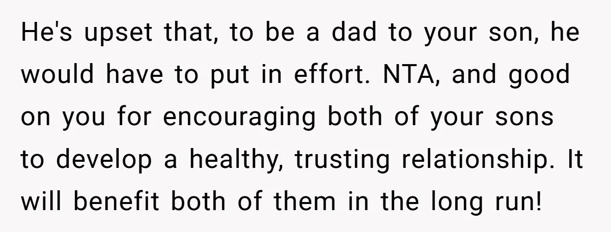 He's upset that, to be a dad to your son, he would have to put in effort. NTA, and good on you for encouraging both of your sons to develop...