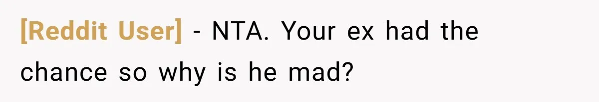 [Reddit User] − NTA. Your ex had the chance so why is he mad?