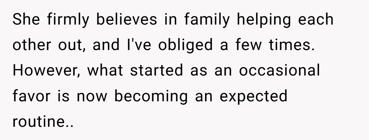 She firmly believes in family helping each other out, and I've obliged a few times. However, what started as an occasional favor is now becoming an expected routine..