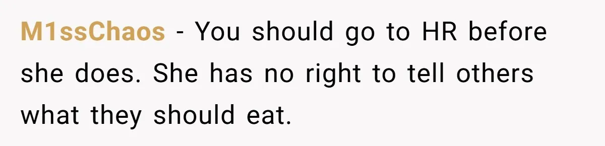 M1ssChaos − You should go to HR before she does. She has no right to tell others what they should eat.