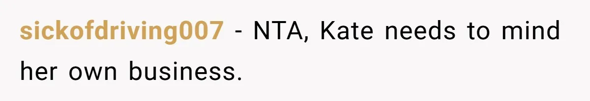 sickofdriving007 − NTA, Kate needs to mind her own business.