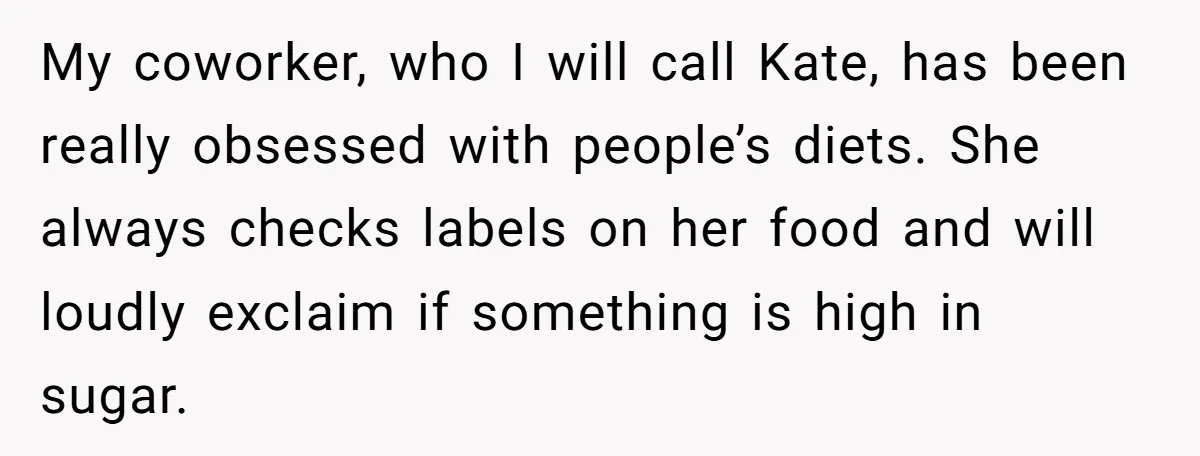 My coworker, who I will call Kate, has been really obsessed with people’s diets. She always checks labels on her food and will loudly exclaim if something is high in...