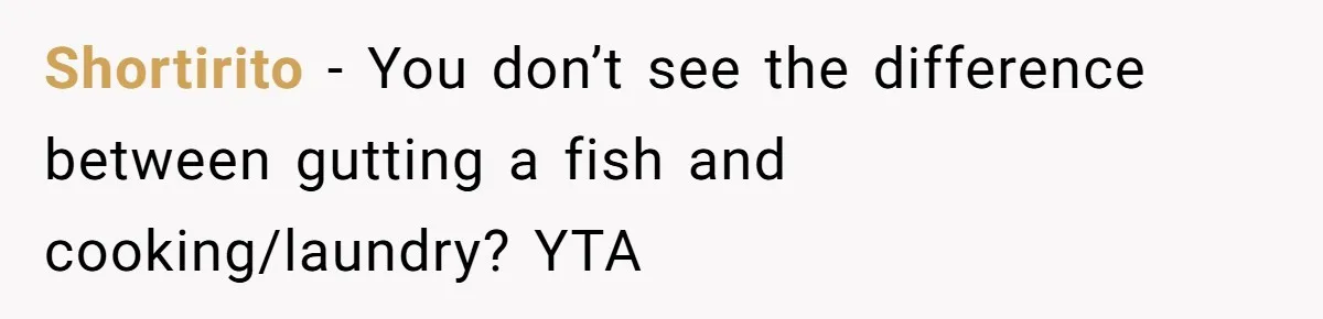 Shortirito − You don’t see the difference between gutting a fish and cooking/laundry? YTA