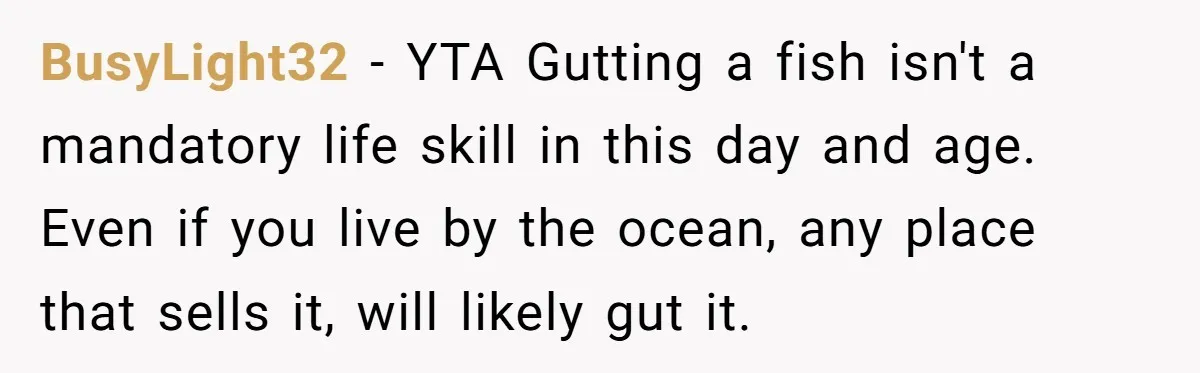 BusyLight32 − YTA Gutting a fish isn't a mandatory life skill in this day and age. Even if you live by the ocean, any place that sells it, will likely...